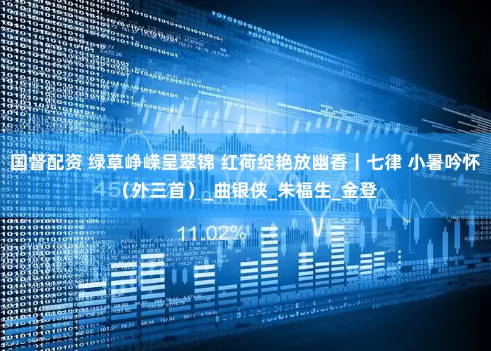 国督配资 绿草峥嵘呈翠锦 红荷绽艳放幽香｜七律 小暑吟怀（外三首）_曲银侠_朱福生_金登