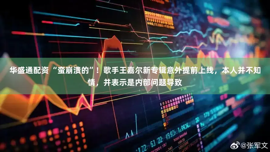 华盛通配资 “蛮崩溃的”！歌手王嘉尔新专辑意外提前上线，本人并不知情，并表示是内部问题导致