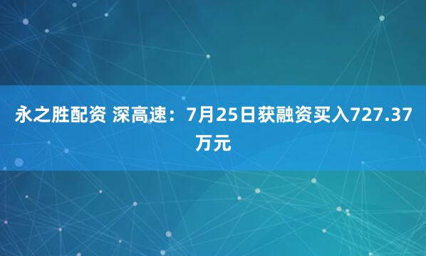 永之胜配资 深高速：7月25日获融资买入727.37万元