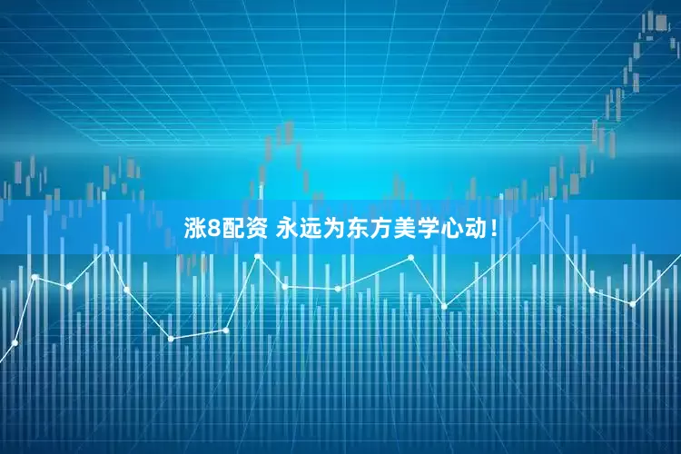 涨8配资 永远为东方美学心动！