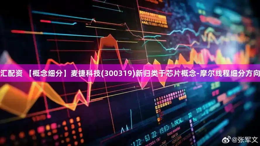 汇配资 【概念细分】麦捷科技(300319)新归类于芯片概念-摩尔线程细分方向