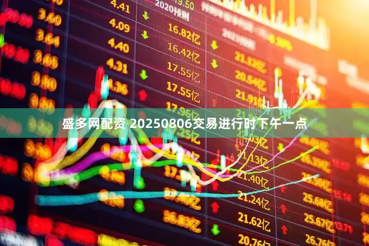 盛多网配资 20250806交易进行时下午一点