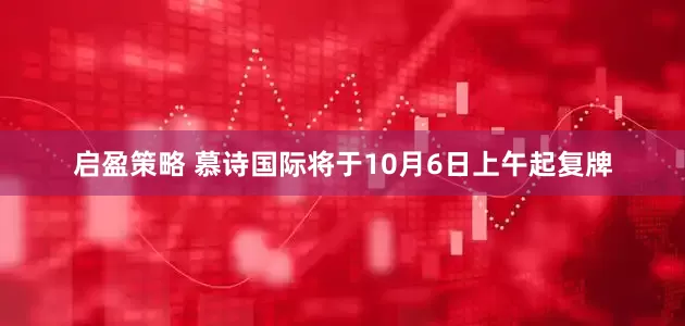 启盈策略 慕诗国际将于10月6日上午起复牌