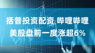括普投资配资 哔哩哔哩美股盘前一度涨超6%