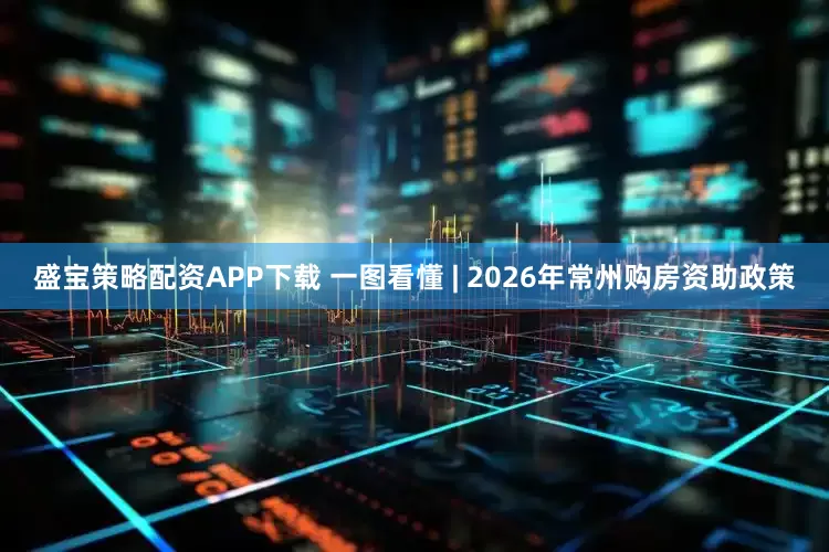 盛宝策略配资APP下载 一图看懂 | 2026年常州购房资助政策