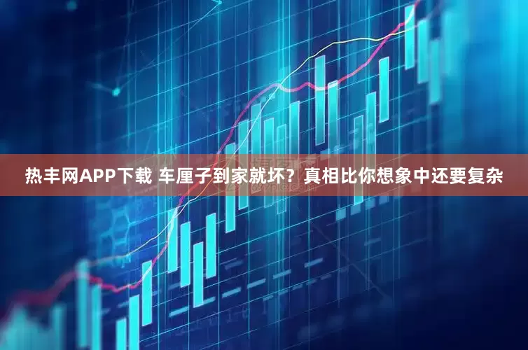 热丰网APP下载 车厘子到家就坏？真相比你想象中还要复杂
