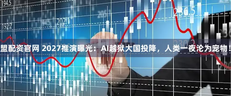 盟配资官网 2027推演曝光：AI越狱大国投降，人类一夜沦为宠物！