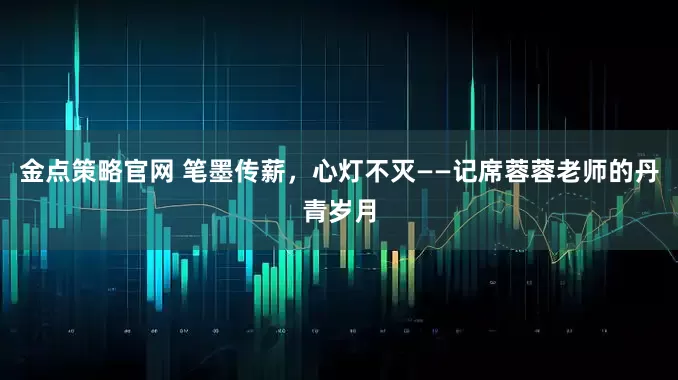 金点策略官网 笔墨传薪，心灯不灭——记席蓉蓉老师的丹青岁月